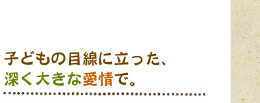 子どもの目線に立った