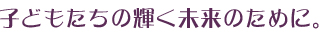 子どもたちの未来のために